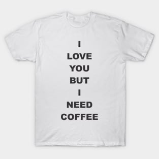 I love You but i need coffee T-Shirt